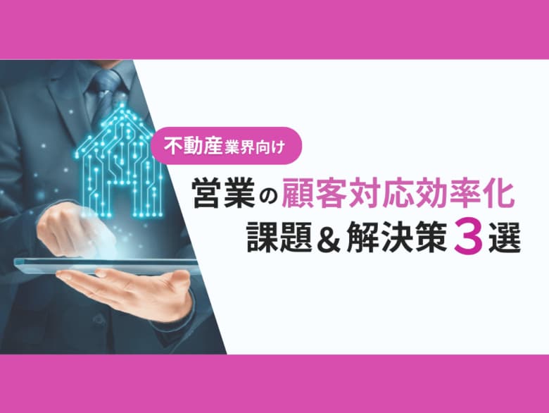 不動産業界向け|営業部の顧客対応の課題と効率化するための解決策をまとめたレポートを無料公開【2024年10月版】