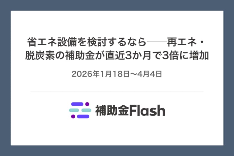 省エネ設備を検討するなら──再エネ・脱炭素の補助金が直近3か月で3倍に増加
