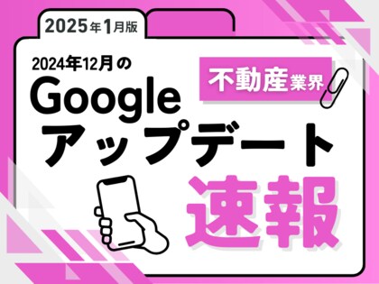 不動産業界への影響と対策方法をまとめた12月のGoogleアップデート速報レポートを無料公開【2025年1月版】