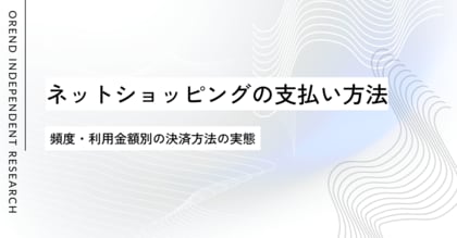 ネットショッピングでの支払い方法の調査レポート｜クレジットカードなどオンライン決済の利用動向【OREND（オレンド）独自レポート】