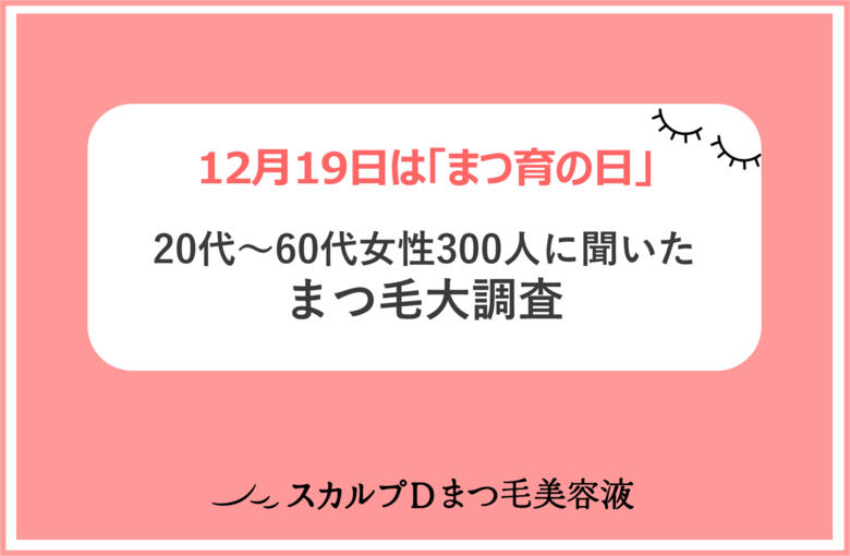 <12月19日は「まつ育の日」>「スカルプDまつ毛美容液」が、「まつ毛大調査」を発表!平成VS令和、まつ毛美容にかけるお金が平均890円増!20代~60代、各年代の理想の「まつ毛」は?