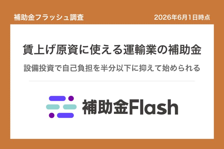 補助金フラッシュ調査、トラック・物流の賃上げ原資確保に──設備投資補助金で自己負担を半分以下に