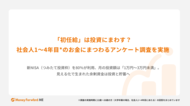 初任給は「投資」へ？社会人1～4年目のお金にまつわるアンケート調査を実施