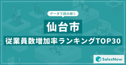 【2025年最新版】仙台市:従業員数増加率ランキングTOP30/SalesNow DBレポート