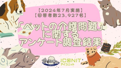 【2024年7月実施】【回答者数23,927名】「ペットの介護問題」に関するアンケート調査結果