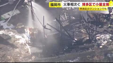 福岡市で火事相次ぐ　博多区で小屋全焼　ごみを焼く火が燃え移ったか　早良区ではマンションの一室から出火　住人の６０代男性がやけど