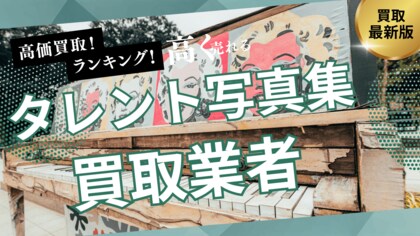 タレント写真集古本買取のおすすめ業者選び方6選!高く売るコツやヤフオク・専門店との違いも解説