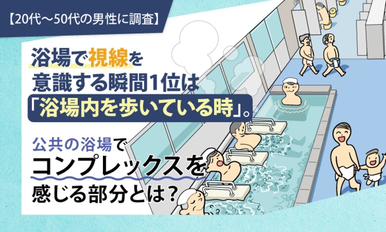 【20代～50代の男性に調査】浴場で視線を意識する瞬間1位は「浴場内を歩いている時」。公共の浴場でコンプレックスを感じる部分とは？