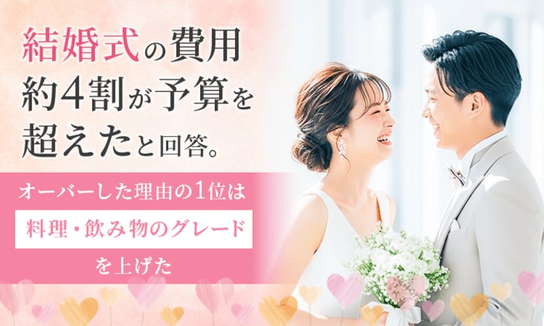 結婚式の費用、約4割が予算を超えたと回答。オーバーした理由の1位は「料理・飲み物のグレードを上げた」