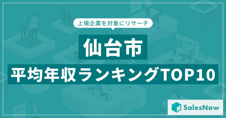 【2025年最新版】仙台市：上場企業平均年収ランキングTOP10／SalesNow DBレポート