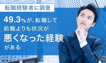 【転職経験者に調査】49.3%が、転職して「前職よりも状況が悪くなった経験がある」