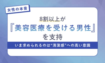 【女性の本音】8割以上が「美容医療を受ける男性」を支持。いま求められるのは“清潔感”への高い意識