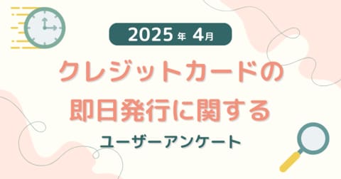 【2025年4月度】クレジットカードの即日発行に関するユーザーアンケート