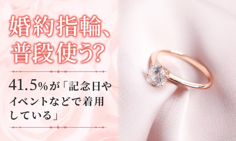 【婚約指輪、普段使う?】41.5%が「記念日やイベントなどで着用している」