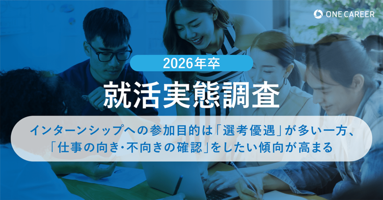【2026年卒 就活実態調査】インターンシップへの参加目的は「選考優遇」が多い一方、「仕事の向き・不向きの確認」をしたい傾向が高まる