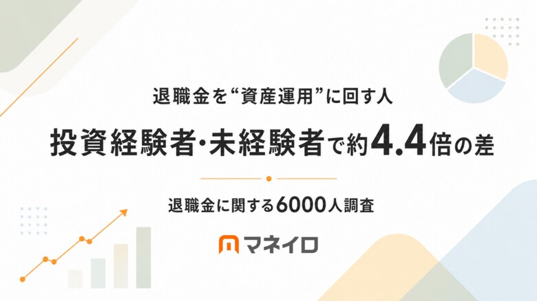 【退職金に関する6,000人調査】40代・50代で退職金を“資産運用”に回す人は約15%、投資経験の有無で約4.4倍の差