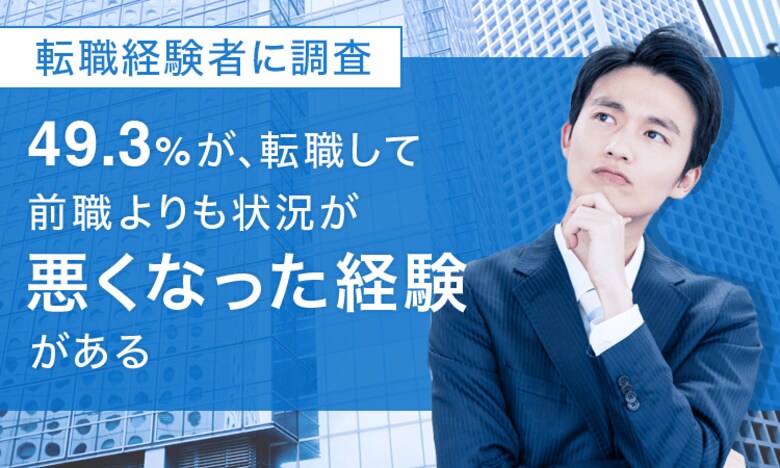 【転職経験者に調査】49.3%が、転職して「前職よりも状況が悪くなった経験がある」