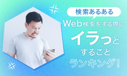 【検索あるある】Web検索をする際にイラっとすることランキング!