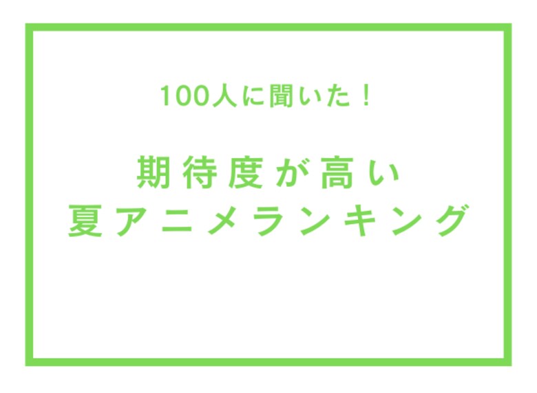 期待度が高い夏アニメランキング【100人へのアンケート調査】