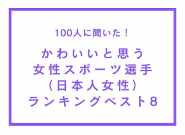 かわいいと思う女性スポーツ選手(日本人女性)ランキングベスト8【100人へのアンケート調査】