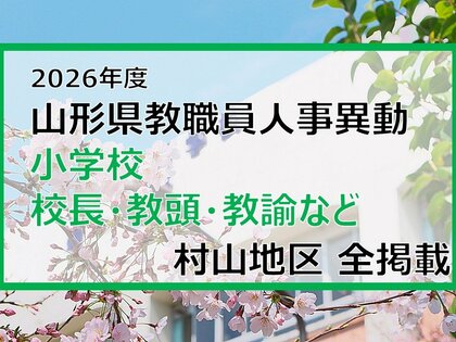 「あの先生はどこへ」　山形県教職員人事異動2026　小学校（校長・教頭・教諭など）　村山地区【山形発】
