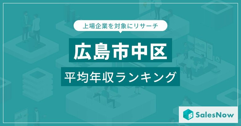 【広島市中区】上場企業平均年収ランキングを公開!/SalesNow DBレポート