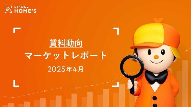 【賃料動向】LIFULL HOME&apos;Sマーケットレポート2025年4月