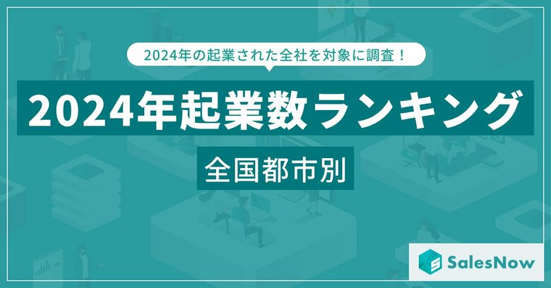 2024年 都市別起業数ランキングTOP100を発表!大阪市が首位、東京23区が上位を独占/SalesNow DBレポート