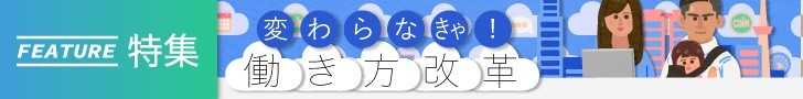 「変わらなきゃ!働き方改革」特集をすべて見る!