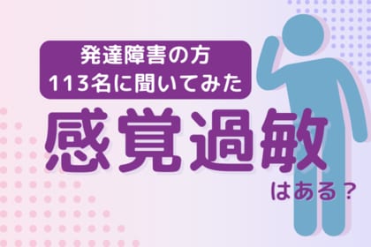 【発達障害113名に調査】感覚過敏はある?最も困っているもの1位は「聴覚過敏」