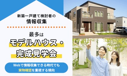 新築一戸建て検討者の情報収集、最多はモデルハウス・完成見学会　Webで情報収集できる時代でも“実物確認”を重視する傾向