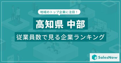 【高知県中部】従業員数ランキングを公開!/SalesNow DBレポート