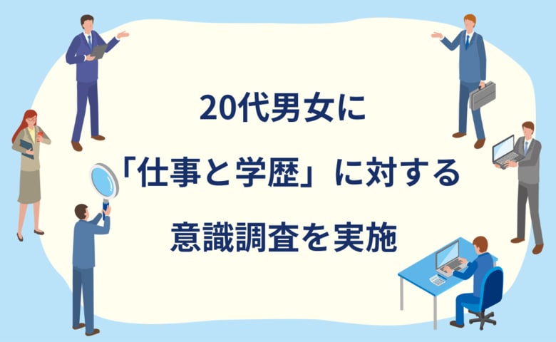 【アンケート調査結果】20代の「仕事と学歴」に対する意識調査結果発表!学歴は気になるけど、本当に大事なのは?