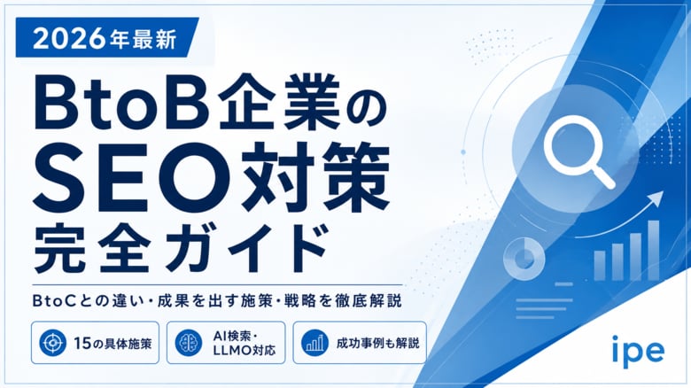 【2026年最新】BtoB企業のSEO完全ガイドを公開｜すぐにできる施策から最新トレンドまで【株式会社ipe】