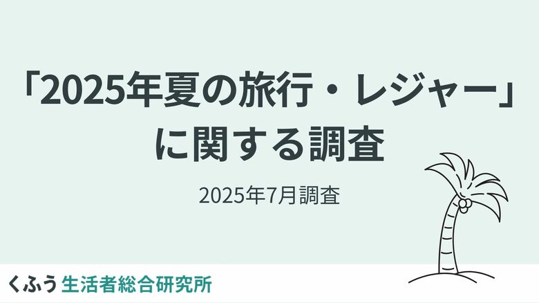 【2025年夏のお出かけ】物価高・猛暑の夏、コスパ・タイパ重視で近場が人気。&quot;泊まり&quot;は抑えて食を満喫！