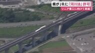 リニア静岡工区　着工へまた１つ前進　県がＪＲに「河川法」許可　川勝前知事が大井川の水量に影響あると認めず遅れの原因だった課題が解決　静岡