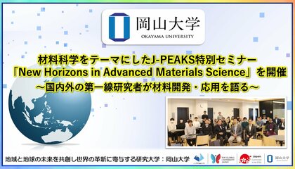 【岡山大学】材料科学をテーマにしたJ-PEAKS特別セミナー「New Horizons in Advanced Materials Science」を開催～国内外の第一線研究者が材料開発・応用を語る～