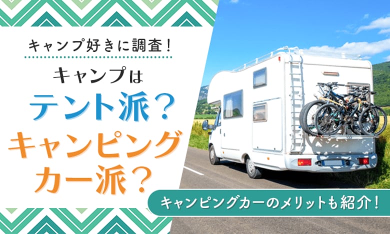 【キャンプ好きに調査!】キャンプはテント派?キャンピングカー派?キャンピングカーのメリットも紹介!