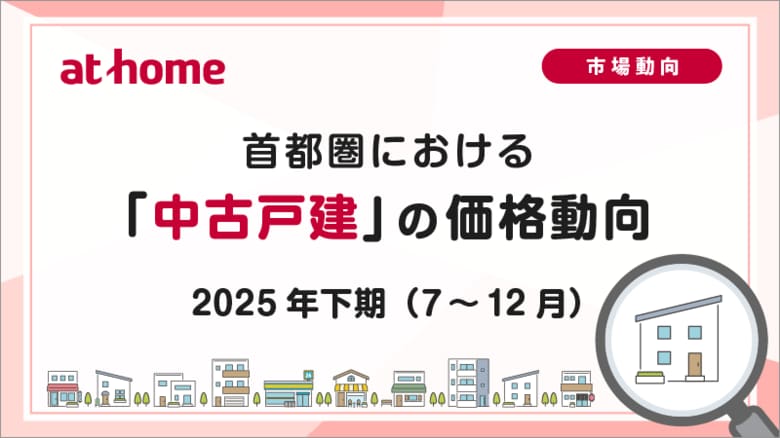 【アットホーム調査】首都圏における「中古戸建」の価格動向　- 2025年下期(7月～12月) -