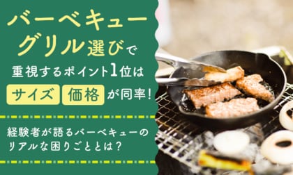 バーベキューグリル選びで重視するポイント1位は「サイズ」「価格」が同率！経験者が語るバーベキューのリアルな困りごととは？