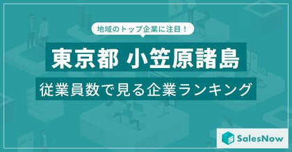 【東京都小笠原諸島】従業員数ランキングを公開!/SalesNow DBレポート