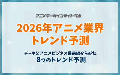【アニメデータインサイトラボ年頭所感】データとアニメビジネス最前線からみた「2026年アニメ業界トレンド予測」