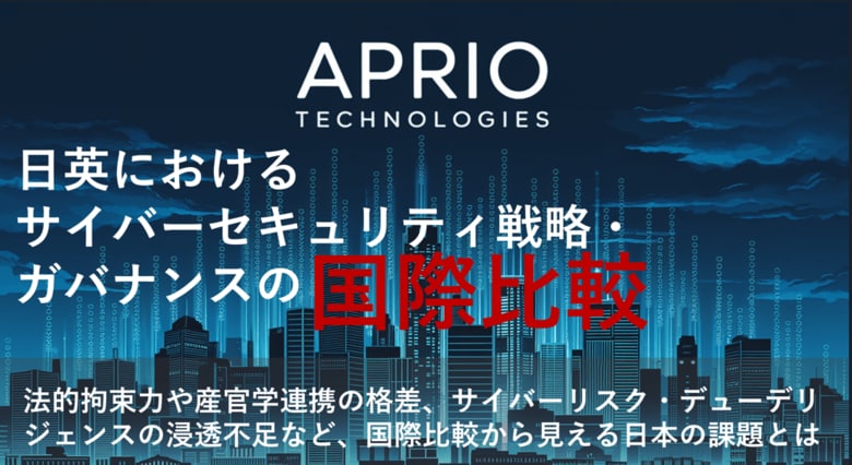 「日英におけるサイバーセキュリティ戦略・ガバナンスの国際比較」 ~国際比較から日本の法的拘束力や産官学連携の格差、サイバーリスク・デューデリジェンスの浸透不足が明らかに~