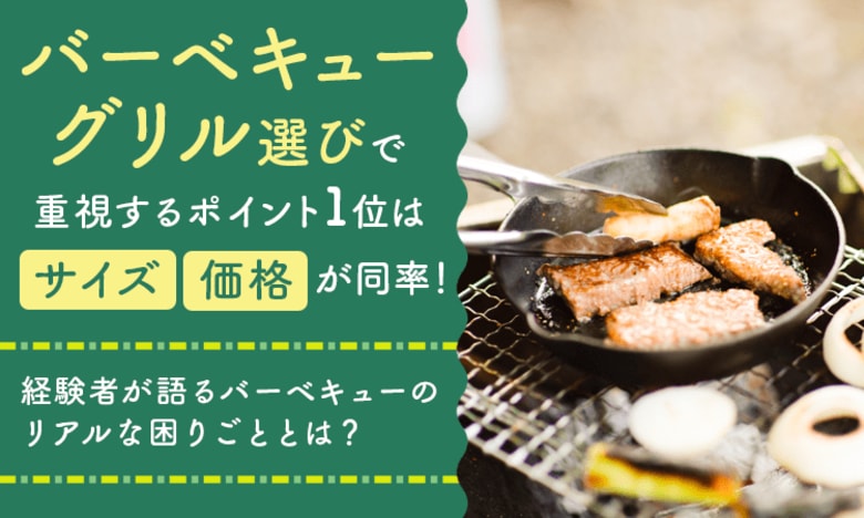 バーベキューグリル選びで重視するポイント1位は「サイズ」「価格」が同率！経験者が語るバーベキューのリアルな困りごととは？