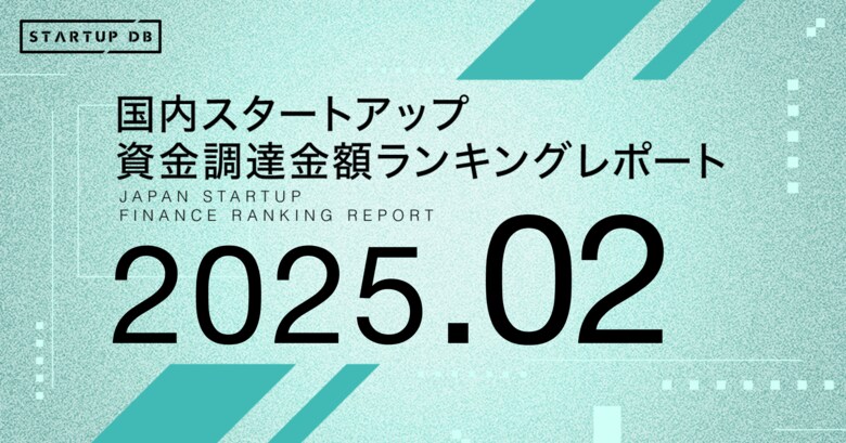 【STARTUP DB】調査結果 スタートアップ資金調達金額ランキング(2025年2月)