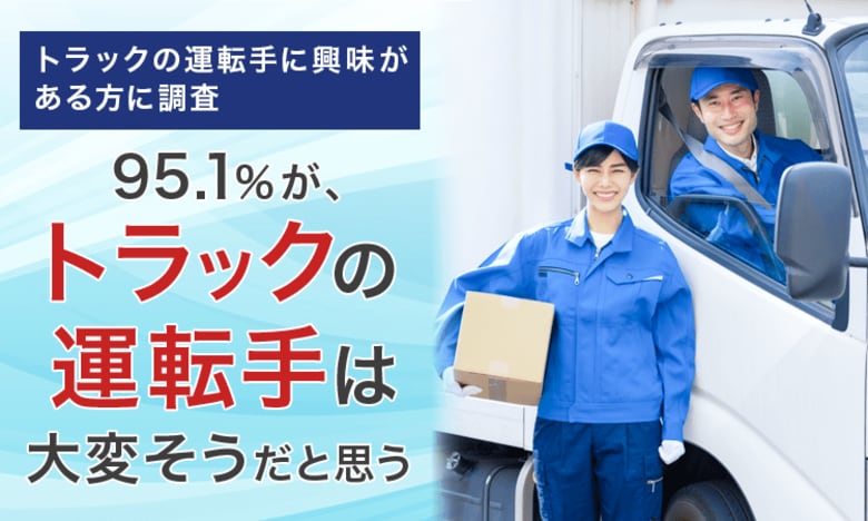 【トラックの運転手に興味がある方に調査】95.1%が、トラックの運転手は「大変そうだと思う」