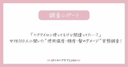 「ヘアアイロン使ってるけど間違ってた…?」女性100人に聞いた“使用温度・頻度・髪のダメージ”実態調査!