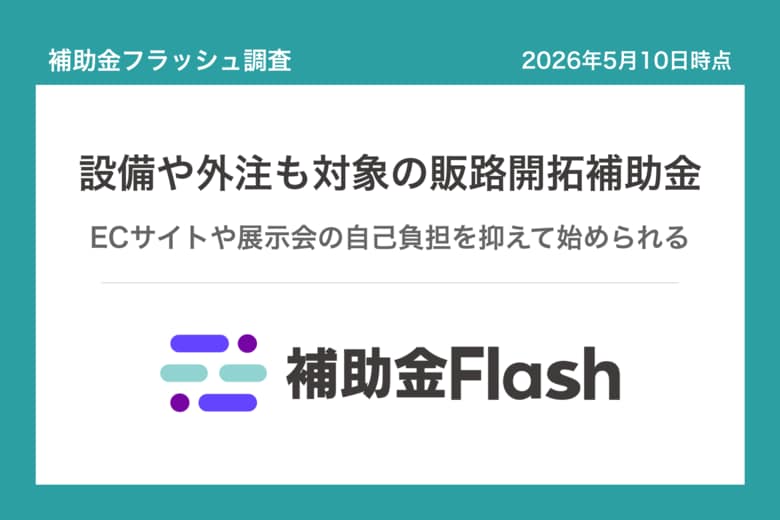 補助金フラッシュ調査、新規顧客の開拓に投資する中小企業へ──広告費単独の補助金はわずか、設備や外注も対象