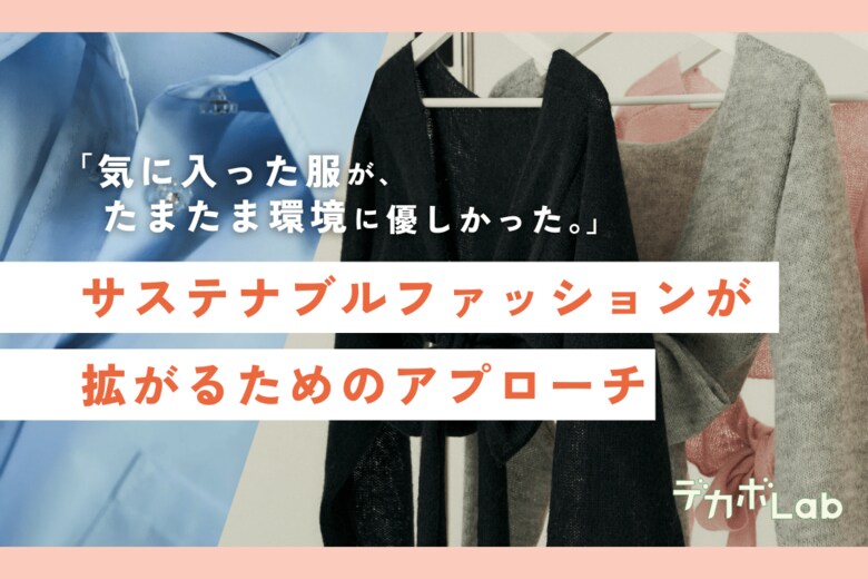 「気に入った服が、たまたま環境に優しかった。」サステナブルファッションが広がるためのアプローチをデカボLabが調査