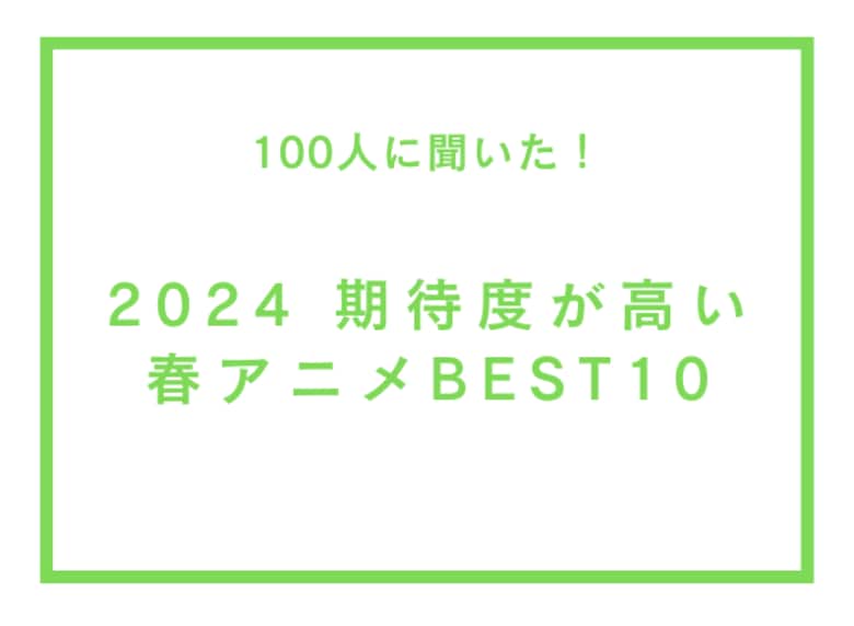 2024期待度が高い春アニメBEST10【100人へのアンケート調査】